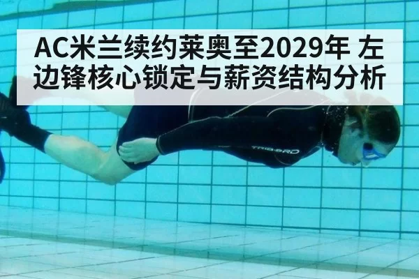 AC米兰续约莱奥至2029年 左边锋核心锁定与薪资结构分析