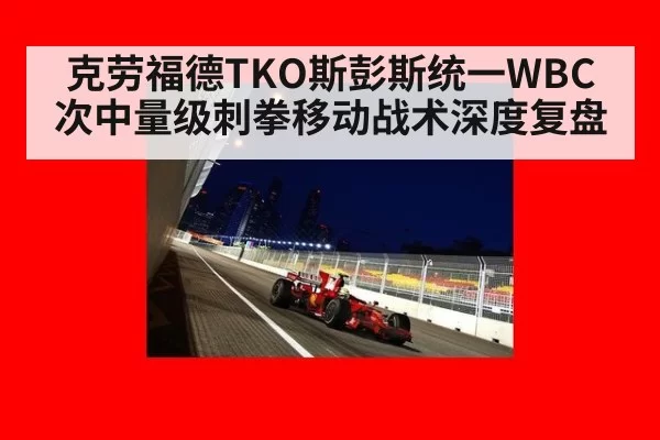 克劳福德TKO斯彭斯统一WBC次中量级刺拳移动战术深度复盘