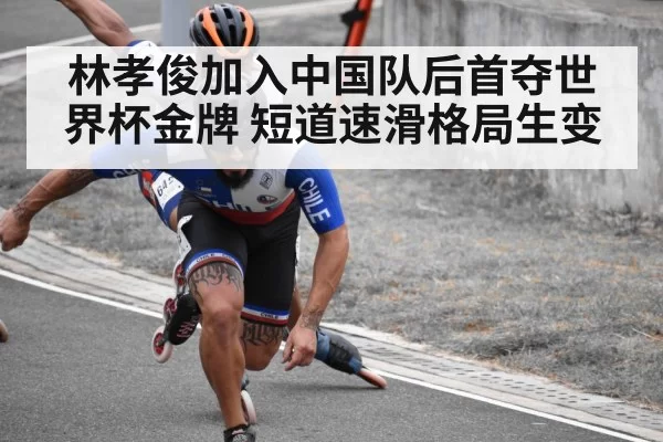 林孝俊加入中国队后首夺世界杯金牌 短道速滑格局生变