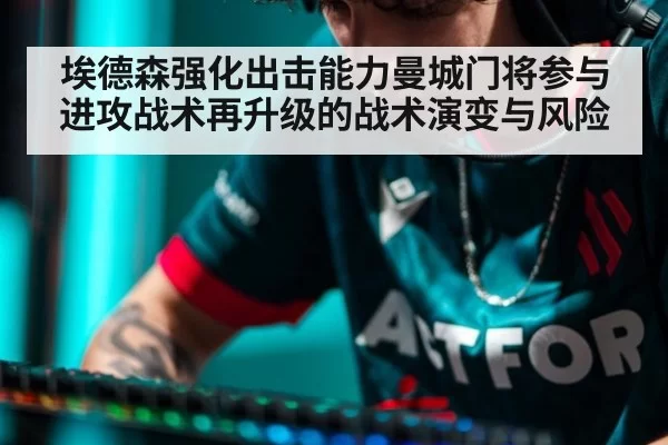 埃德森强化出击能力曼城门将参与进攻战术再升级的战术演变与风险