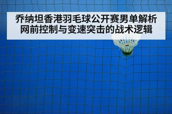 乔纳坦香港羽毛球公开赛男单解析 网前控制与变速突击的战术逻辑